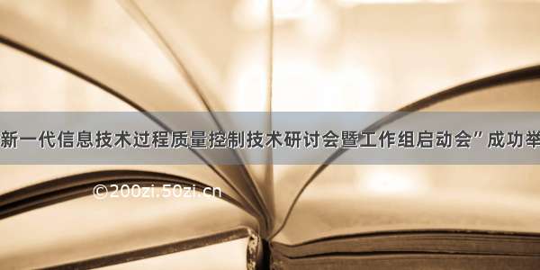 “新一代信息技术过程质量控制技术研讨会暨工作组启动会”成功举办