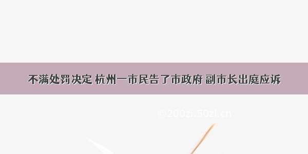 不满处罚决定 杭州一市民告了市政府 副市长出庭应诉