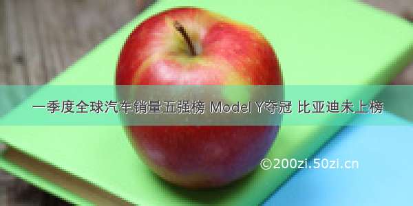 一季度全球汽车销量五强榜 Model Y夺冠 比亚迪未上榜