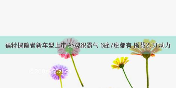 福特探险者新车型上市 外观很霸气 6座7座都有 搭载2.3T动力