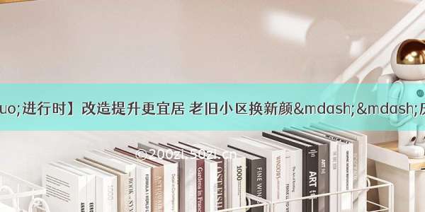 【&ldquo;三抓三促&rdquo;进行时】改造提升更宜居 老旧小区换新颜&mdash;&mdash;庆城县住建局全面推进老旧