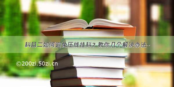 科目二如何避免压线挂科？教你几个解决办法~