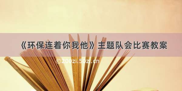 《环保连着你我他》主题队会比赛教案