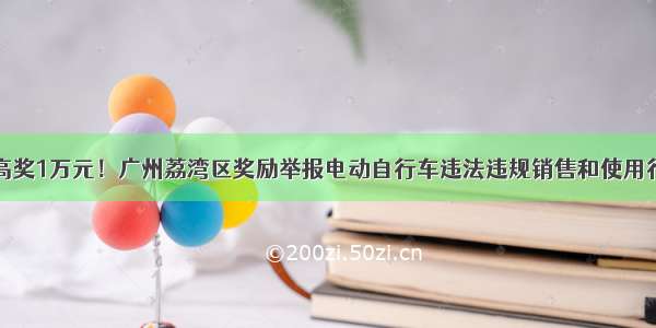 最高奖1万元！广州荔湾区奖励举报电动自行车违法违规销售和使用行为