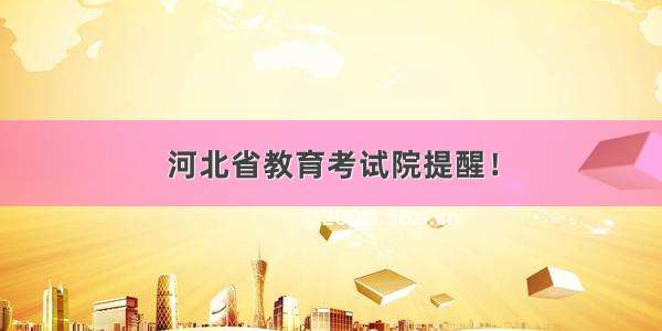 河北省教育考试院提醒！