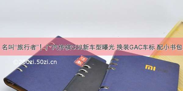名叫“旅行者”！广汽传祺GS8新车型曝光 换装GAC车标 配小书包