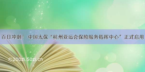 百日冲刺！ 中国太保“杭州亚运会保险服务指挥中心”正式启用