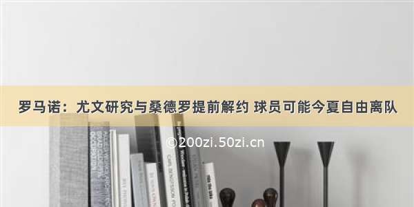 罗马诺：尤文研究与桑德罗提前解约 球员可能今夏自由离队