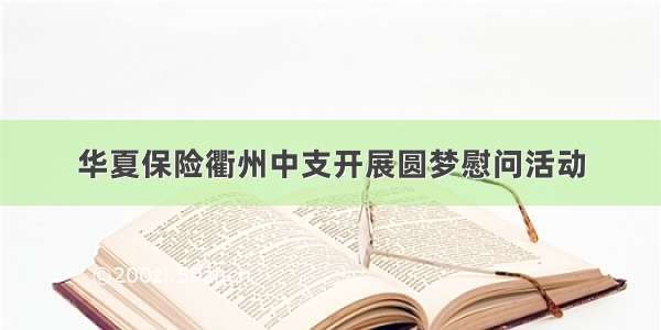 华夏保险衢州中支开展圆梦慰问活动