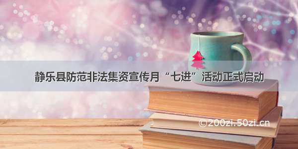 静乐县防范非法集资宣传月“七进”活动正式启动