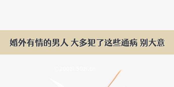 婚外有情的男人 大多犯了这些通病 别大意