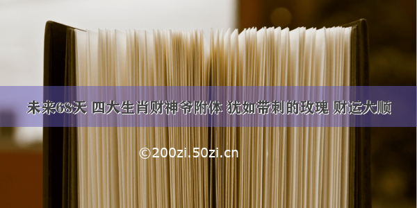 未来68天 四大生肖财神爷附体 犹如带刺的玫瑰 财运大顺