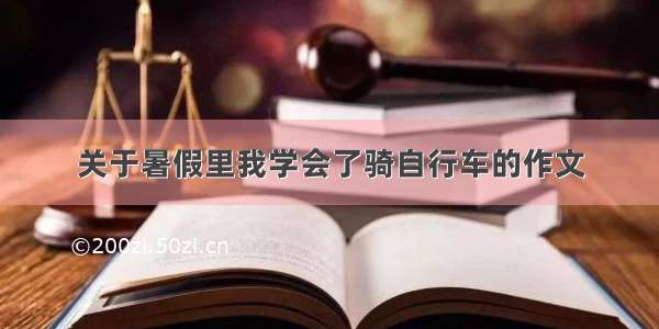 关于暑假里我学会了骑自行车的作文