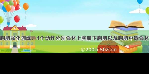 胸肌强化训练：4个动作分别强化上胸肌下胸肌以及胸肌中缝强化