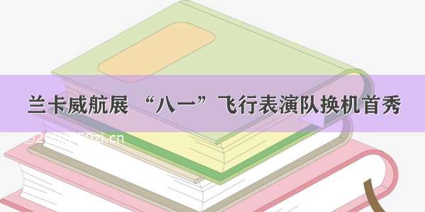 兰卡威航展 “八一”飞行表演队换机首秀