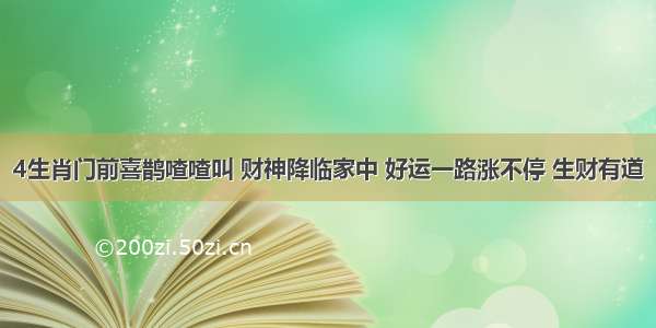 4生肖门前喜鹊喳喳叫 财神降临家中 好运一路涨不停 生财有道