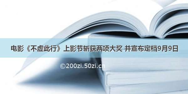 电影《不虚此行》上影节斩获两项大奖 并宣布定档9月9日