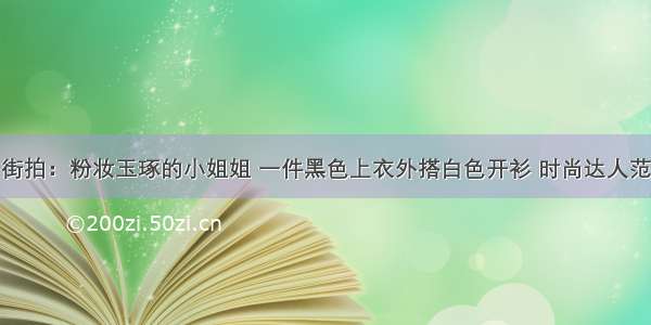 街拍：粉妆玉琢的小姐姐 一件黑色上衣外搭白色开衫 时尚达人范