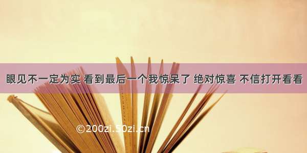 眼见不一定为实 看到最后一个我惊呆了 绝对惊喜 不信打开看看