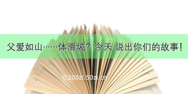 父爱如山……体滑坡？今天 说出你们的故事！