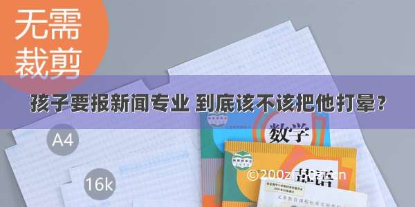 孩子要报新闻专业 到底该不该把他打晕？