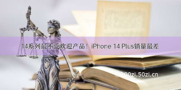 14系列最不受欢迎产品！iPhone 14 Plus销量最差