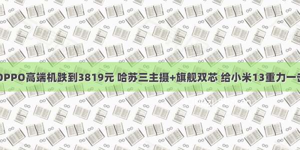 OPPO高端机跌到3819元 哈苏三主摄+旗舰双芯 给小米13重力一击