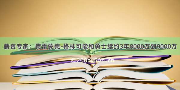 薪资专家：德雷蒙德-格林可能和勇士续约3年8000万到9000万