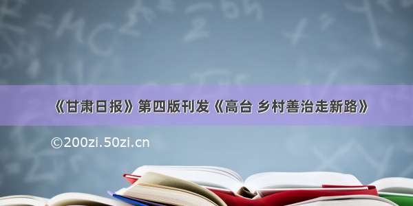 《甘肃日报》第四版刊发《高台 乡村善治走新路》