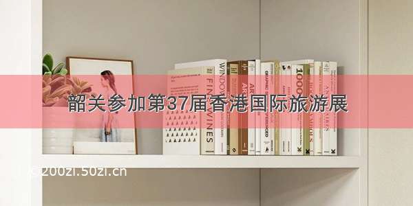 韶关参加第37届香港国际旅游展