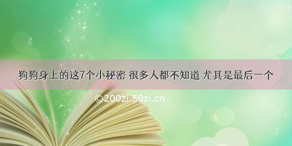 狗狗身上的这7个小秘密 很多人都不知道 尤其是最后一个