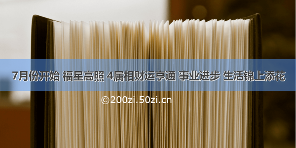 7月份开始 福星高照 4属相财运亨通 事业进步 生活锦上添花