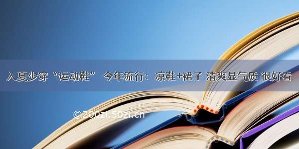 入夏少穿“运动鞋” 今年流行：凉鞋+裙子 清爽显气质 很好看