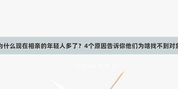 为什么现在相亲的年轻人多了？4个原因告诉你他们为啥找不到对象