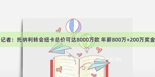 记者：托纳利转会纽卡总价可达8000万欧 年薪800万+200万奖金