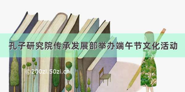 孔子研究院传承发展部举办端午节文化活动