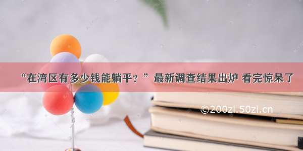 “在湾区有多少钱能躺平？”最新调查结果出炉 看完惊呆了