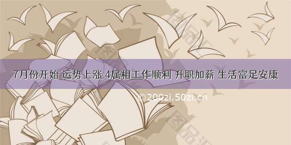 7月份开始 运势上涨 4属相工作顺利 升职加薪 生活富足安康