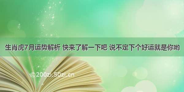 生肖虎7月运势解析 快来了解一下吧 说不定下个好运就是你哟