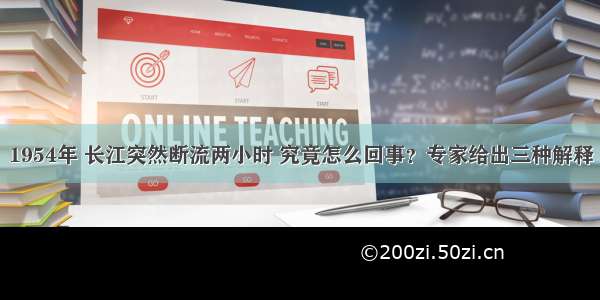 1954年 长江突然断流两小时 究竟怎么回事？专家给出三种解释