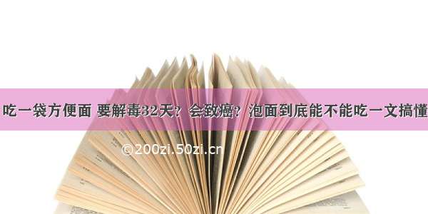 吃一袋方便面 要解毒32天？会致癌？泡面到底能不能吃一文搞懂