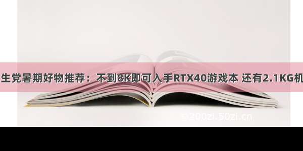 学生党暑期好物推荐：不到8K即可入手RTX40游戏本 还有2.1KG机身