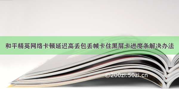 和平精英网络卡顿延迟高丢包丢帧卡住黑屏卡进度条解决办法