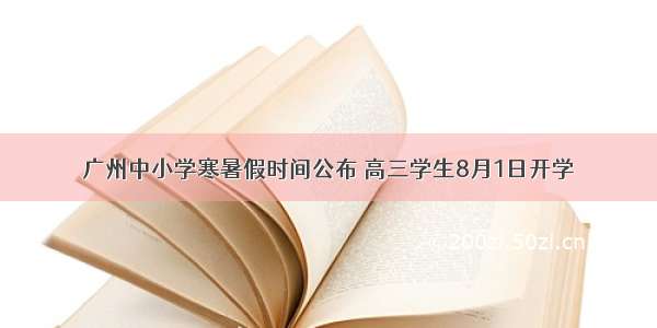 广州中小学寒暑假时间公布 高三学生8月1日开学