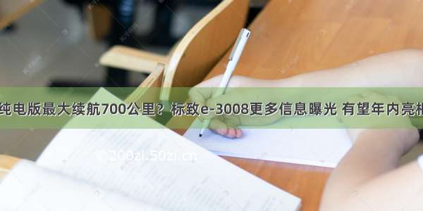 纯电版最大续航700公里？标致e-3008更多信息曝光 有望年内亮相