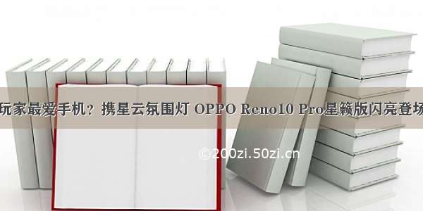 玩家最爱手机？携星云氛围灯 OPPO Reno10 Pro星籁版闪亮登场