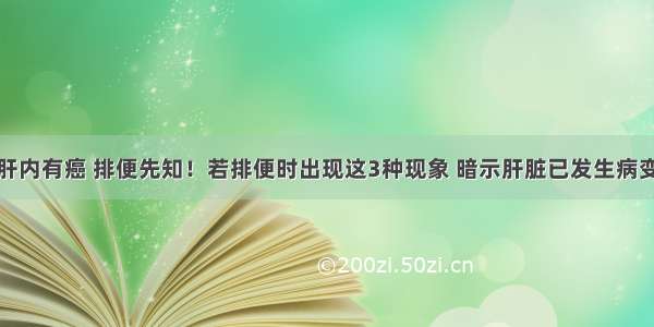 肝内有癌 排便先知！若排便时出现这3种现象 暗示肝脏已发生病变