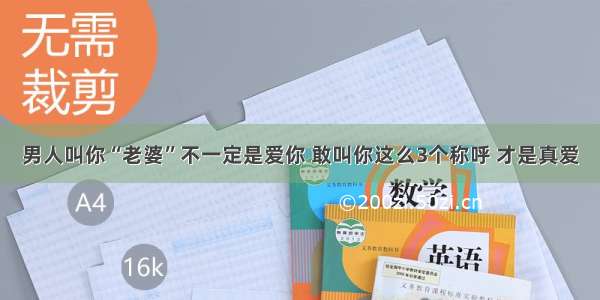 男人叫你“老婆”不一定是爱你 敢叫你这么3个称呼 才是真爱