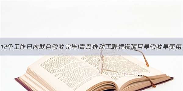 12个工作日内联合验收完毕!青岛推动工程建设项目早验收早使用