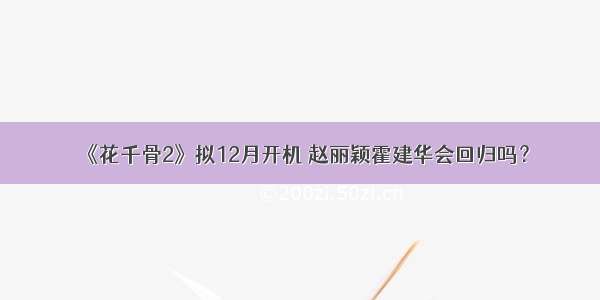 《花千骨2》拟12月开机 赵丽颖霍建华会回归吗？